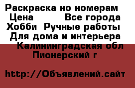 Раскраска но номерам › Цена ­ 500 - Все города Хобби. Ручные работы » Для дома и интерьера   . Калининградская обл.,Пионерский г.
